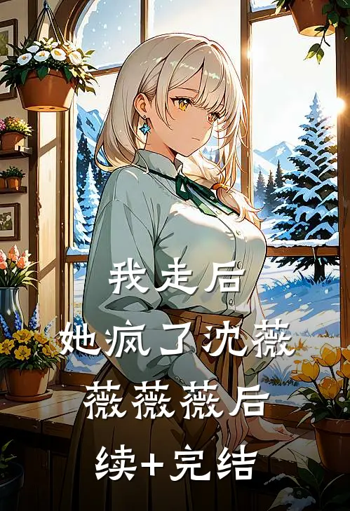 我走后,她疯了沈薇薇薇薇后续+完结