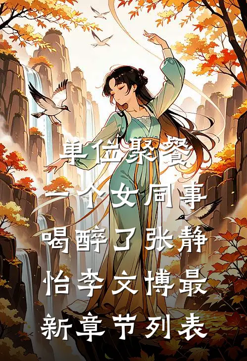 单位聚餐，一个女同事喝醉了张静怡李文博最新章节列表