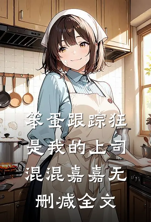 笨蛋跟踪狂是我的上司混混嘉嘉无删减全文