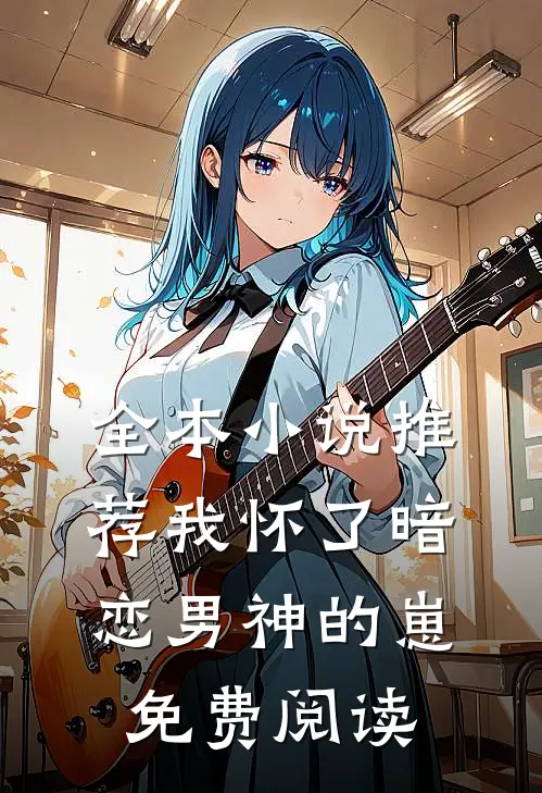 全本小说推荐我怀了暗恋男神的崽免费阅读