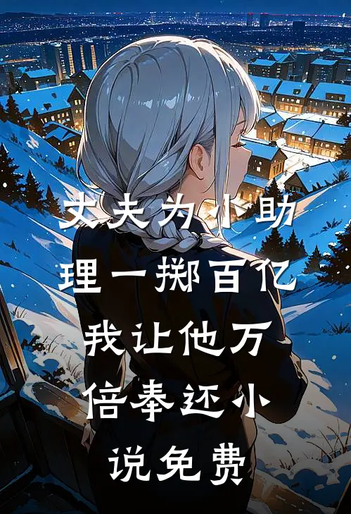丈夫为小助理一掷百亿，我让他万倍奉还小说免费
