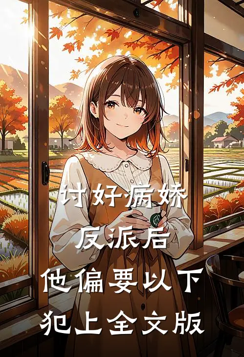 讨好病娇反派后，他偏要以下犯上全文版