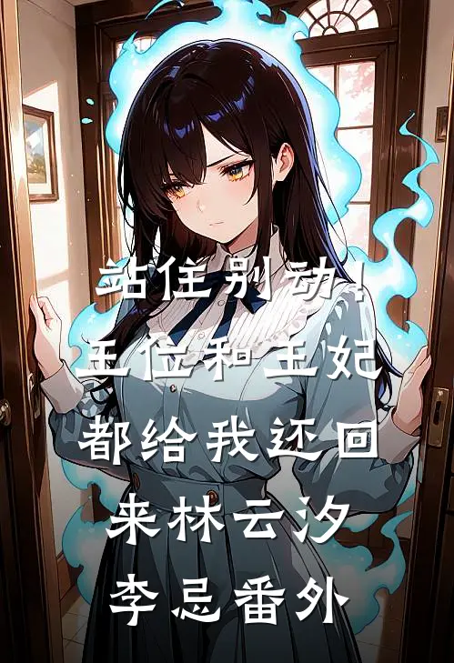 站住别动！王位和王妃都给我还回来林云汐李忌番外