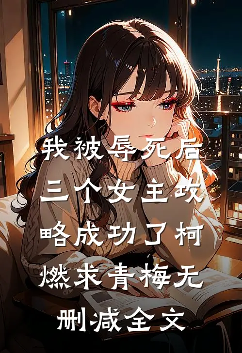 我被辱死后，三个女主攻略成功了柯燃求青梅无删减全文