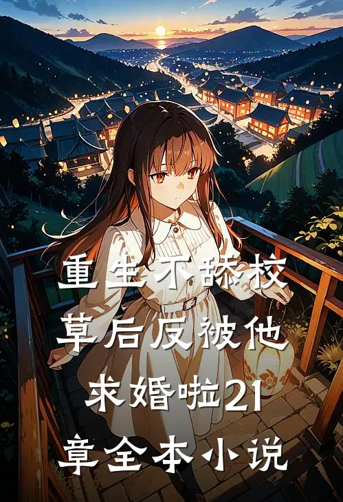 重生不舔校草后反被他求婚啦21章全本小说