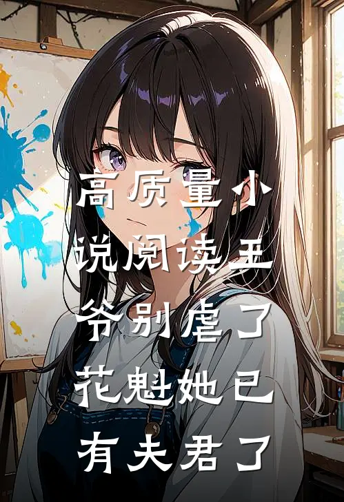 高质量小说阅读王爷别虐了，花魁她已有夫君了
