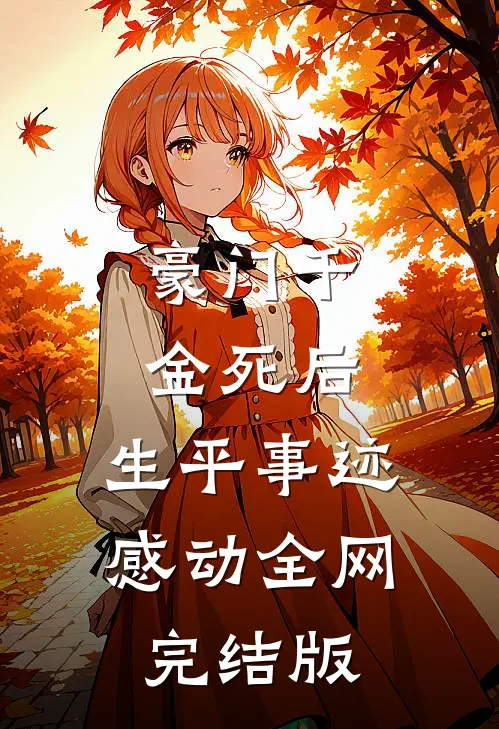 豪门千金死后，生平事迹感动全网完结版