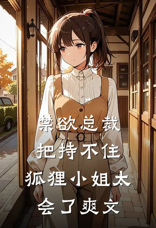 禁欲总裁把持不住，狐狸小姐太会了爽文