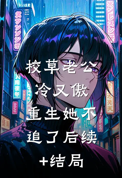 校草老公冷又傲，重生她不追了后续+结局