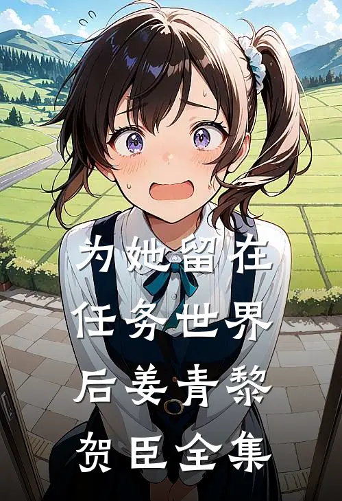 为她留在任务世界后姜青黎贺臣 全集