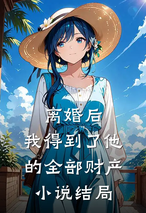 离婚后，我得到了他的全部财产小说结局