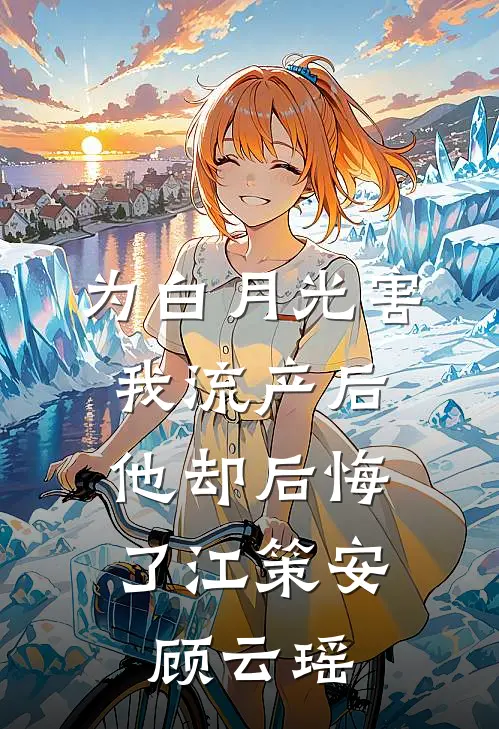 为白月光害我流产后，他却后悔了江策安顾云瑶