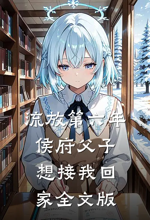 流放第六年，侯府父子想接我回家全文版