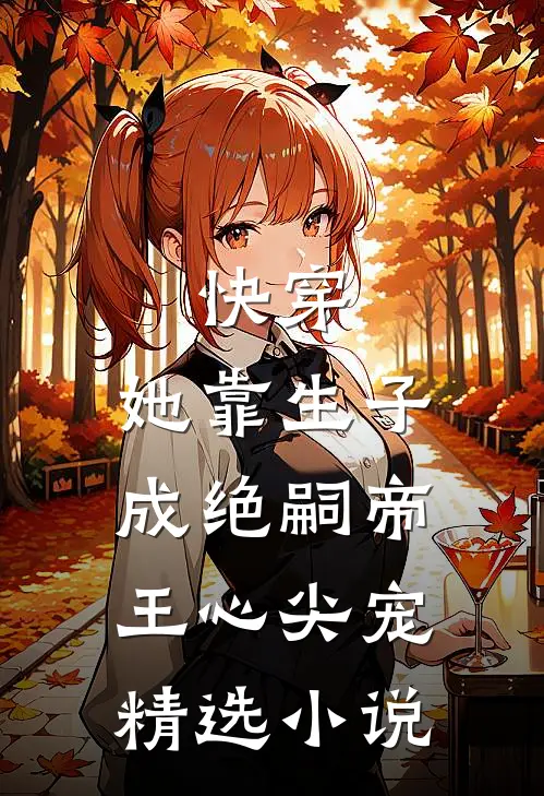快穿：她靠生子成绝嗣帝王心尖宠精选小说