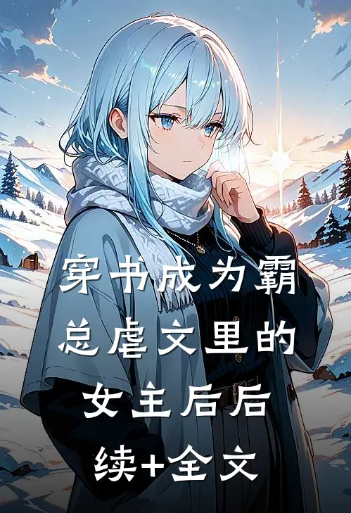 穿书成为霸总虐文里的女主后后续+全文
