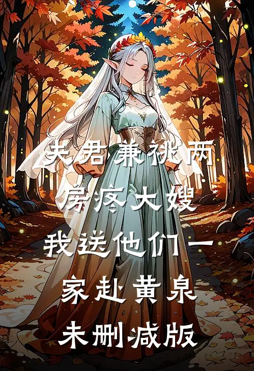 夫君兼祧两房疼大嫂，我送他们一家赴黄泉未删减版