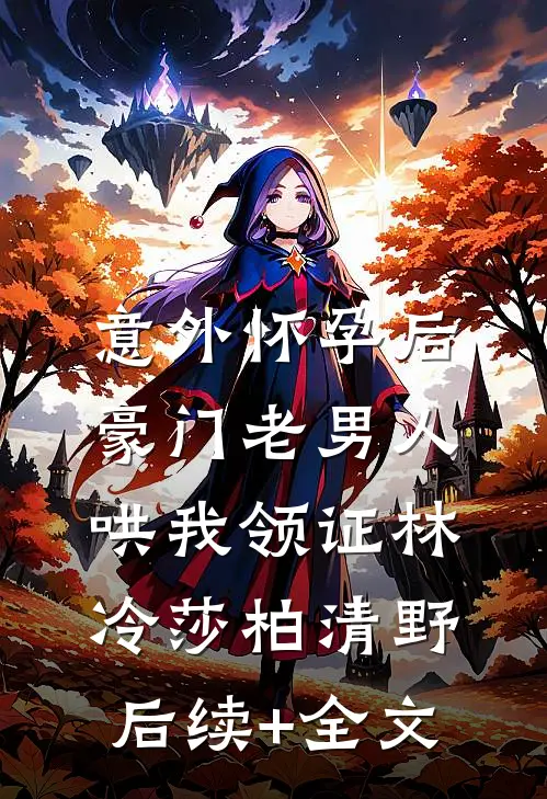 意外怀孕后，豪门老男人哄我领证林冷莎柏清野后续+全文