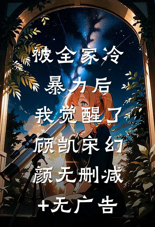 被全家冷暴力后，我觉醒了顾凯宋幻颜无删减+无广告