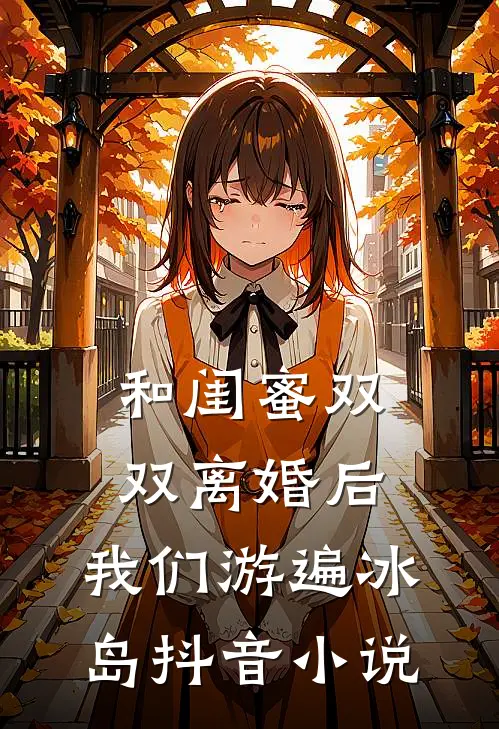 和闺蜜双双离婚后，我们游遍冰岛抖音小说