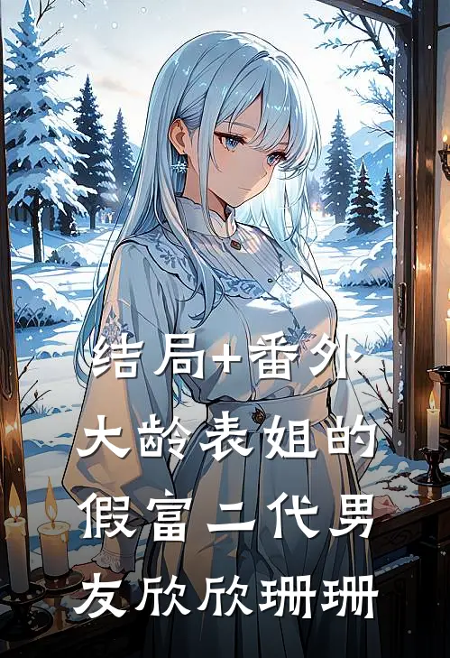 结局+番外大龄表姐的假富二代男友欣欣珊珊