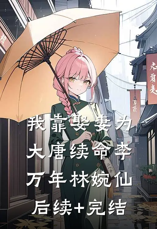 我靠娶妻为大唐续命李万年林婉仙后续+完结