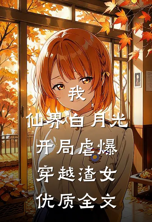 我，仙界白月光，开局虐爆穿越渣女优质全文