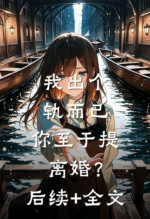 我出个轨而已，你至于提离婚？后续+全文