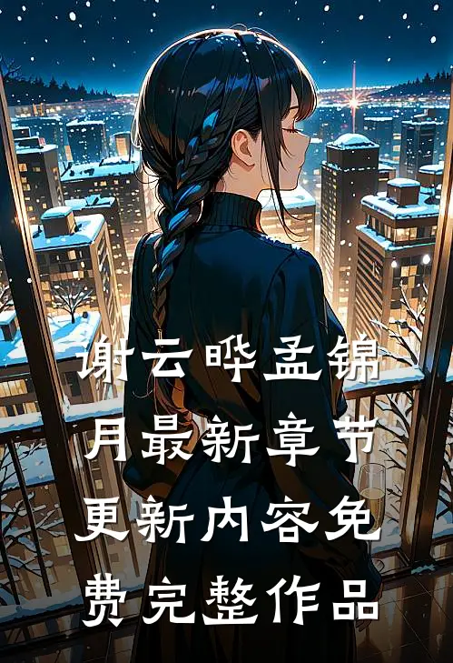 谢云晔孟锦月最新章节更新内容免费完整作品