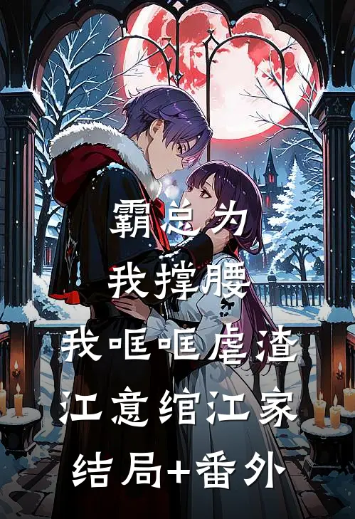 霸总为我撑腰，我哐哐虐渣江意绾江家结局+番外