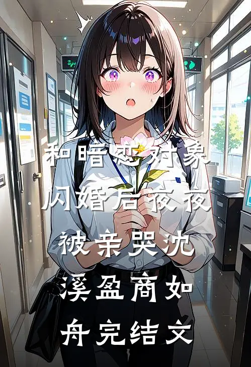 和暗恋对象闪婚后夜夜被亲哭沈溪盈商如舟完结文