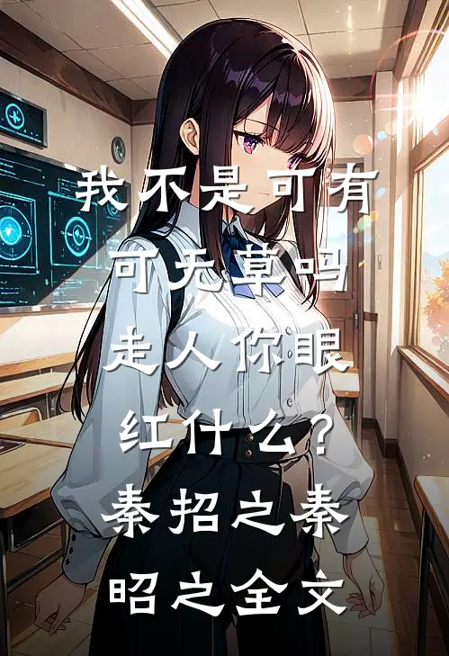 我不是可有可无草吗，走人你眼红什么？秦招之秦昭之全文