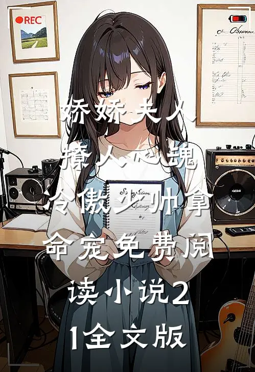 娇娇夫人撩人心魂,冷傲少帅拿命宠免费阅读小说 21全文版