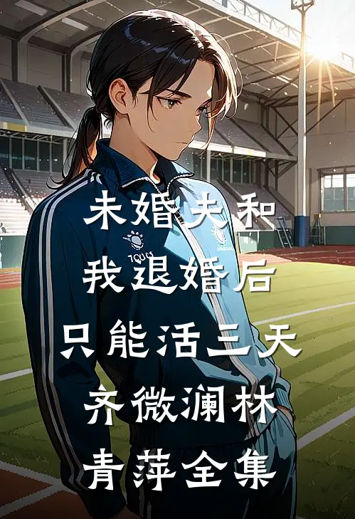 未婚夫和我退婚后，只能活三天齐微澜林青萍 全集