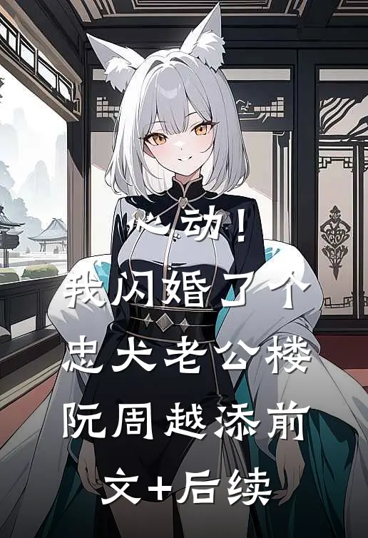 心动！我闪婚了个忠犬老公楼阮周越添前文+后续