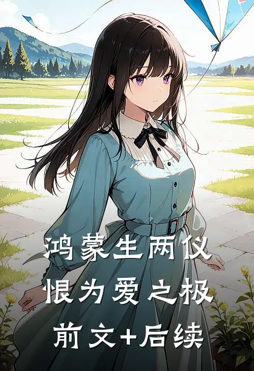 鸿蒙生两仪，恨为爱之极前文+后续