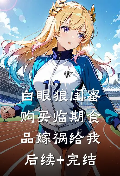 白眼狼闺蜜购买临期食品嫁祸给我后续+完结