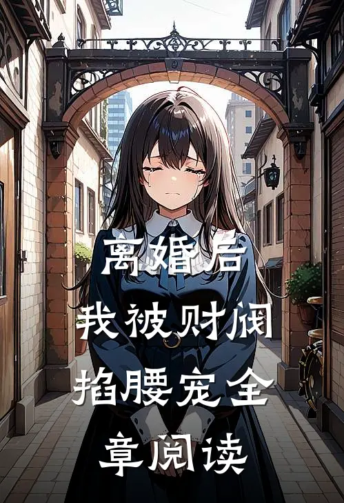 离婚后，我被财阀掐腰宠全章阅读