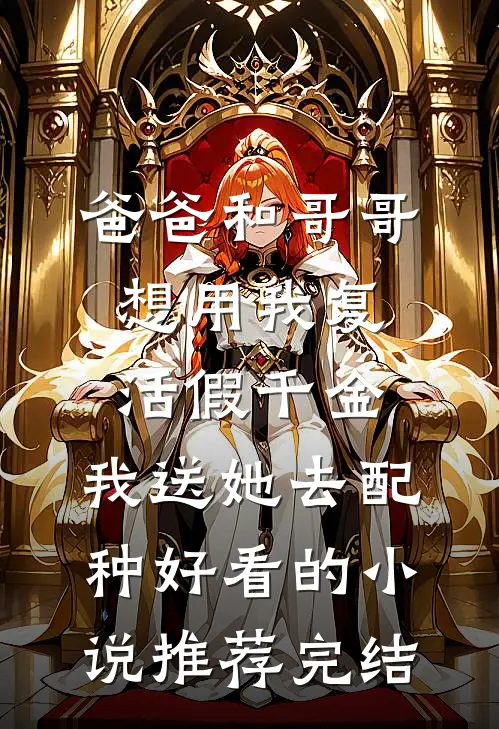 爸爸和哥哥想用我复活假千金，我送她去配种好看的小说推荐完结