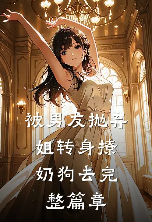 被男友抛弃，姐转身撩奶狗去完整篇章