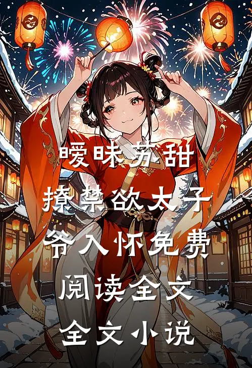 暧昧苏甜:撩禁欲太子爷入怀免费阅读全文全文小说