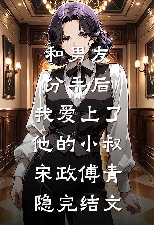 和男友分手后，我爱上了他的小叔宋政傅青隐完结文