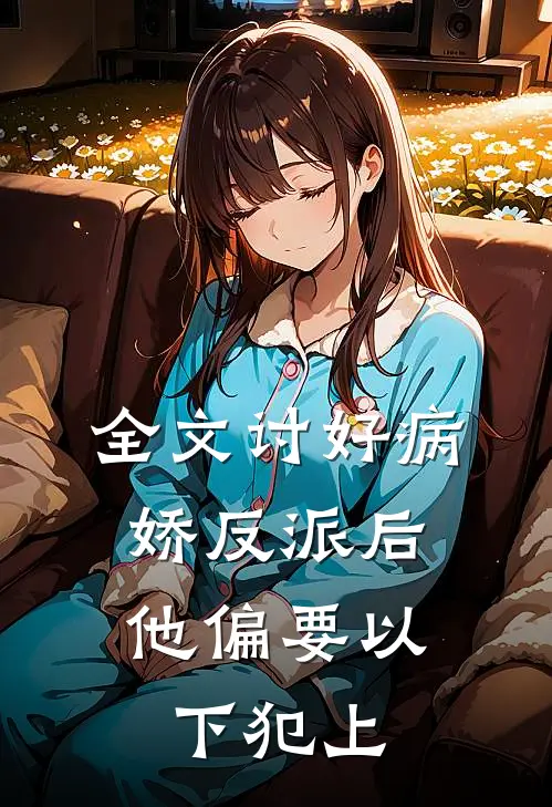 全文讨好病娇反派后，他偏要以下犯上