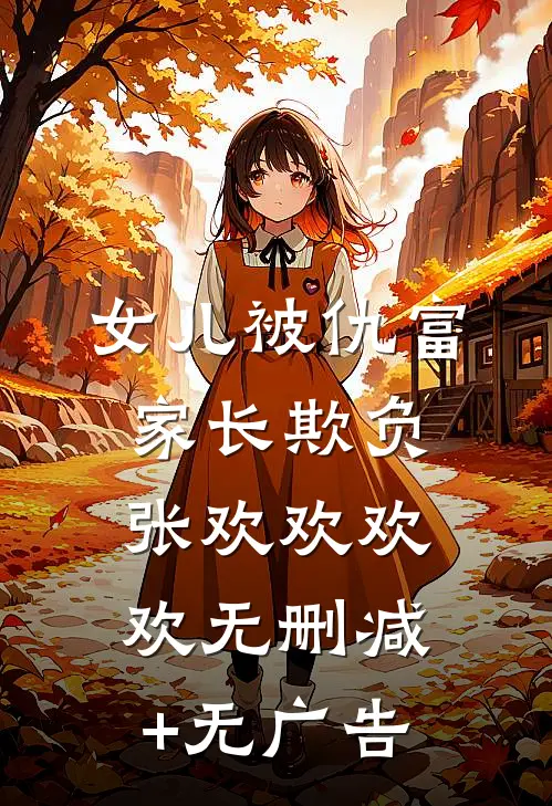 女儿被仇富家长欺负张欢欢欢欢无删减+无广告