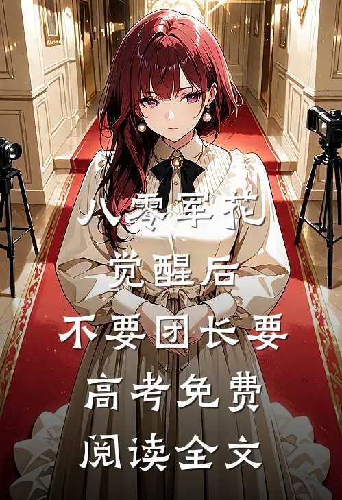 八零军花觉醒后，不要团长要高考免费阅读全文
