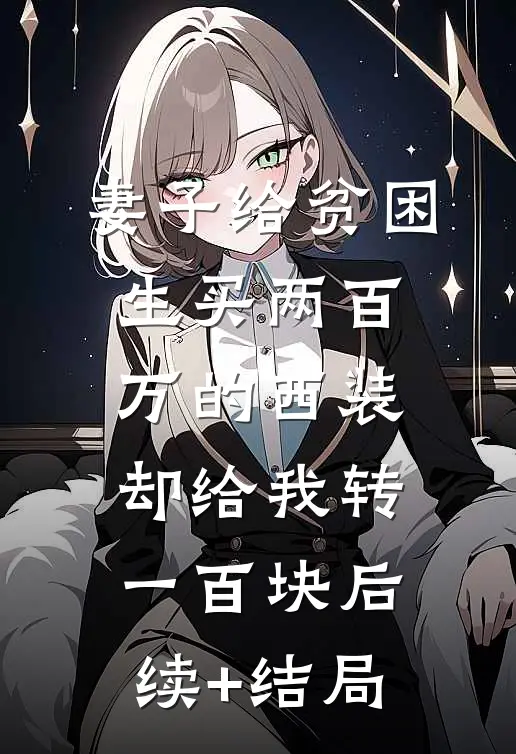 妻子给贫困生买两百万的西装，却给我转一百块后续+结局