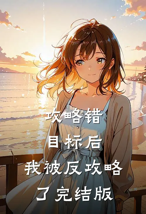 攻略错目标后，我被反攻略了完结版