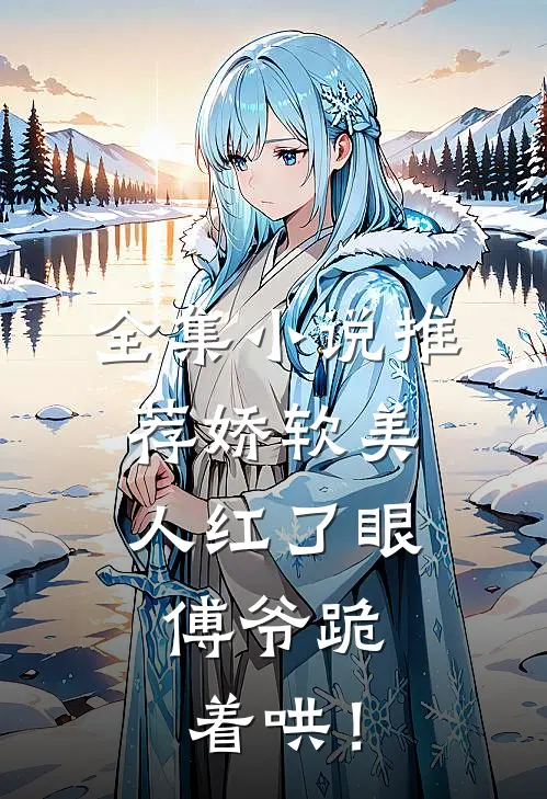 全集小说推荐娇软美人红了眼，傅爷跪着哄！