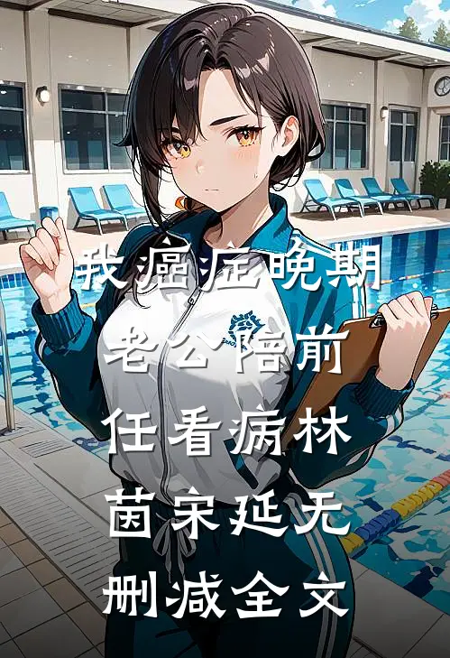 我癌症晚期，老公陪前任看病林茵宋延无删减全文