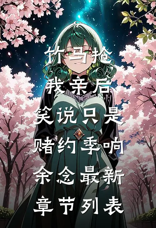 竹马抢我亲后，笑说只是赌约季响余念最新章节列表