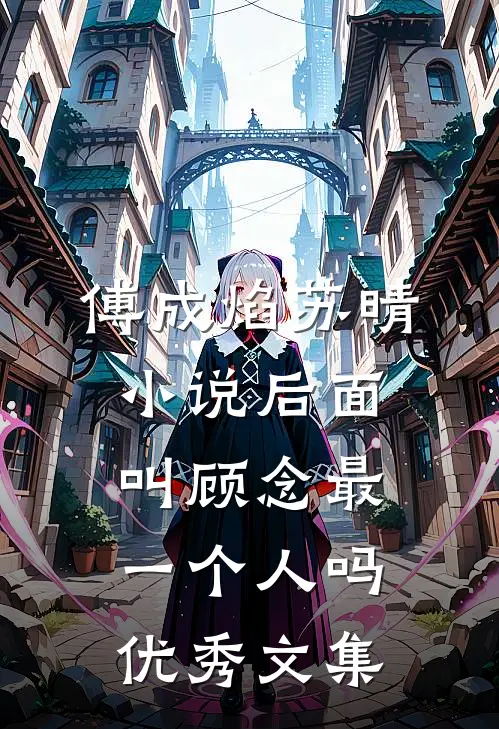 傅成焰苏晴小说后面叫顾念最一个人吗优秀文集